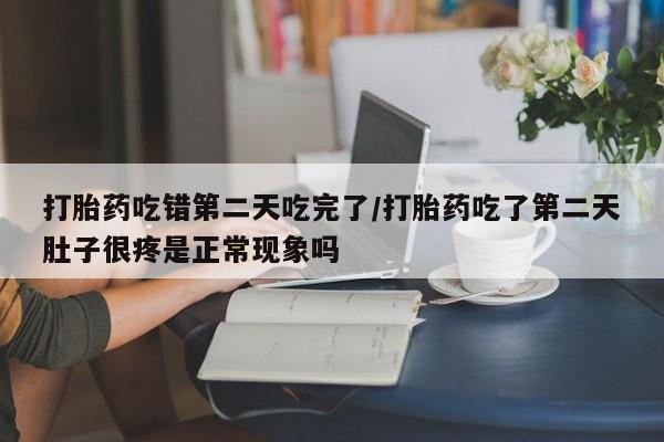 私人卖打胎药微信微信誉好的商家！打胎药吃错第二天吃完了/打胎药吃了第二天肚子很疼是正常现象吗