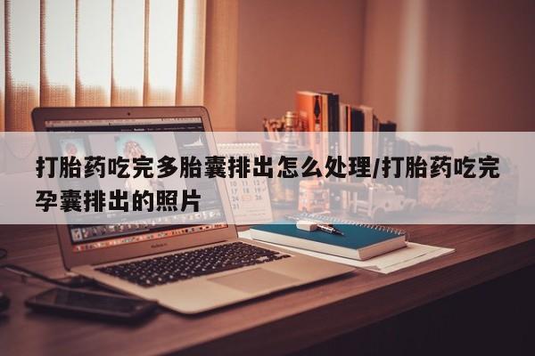 私人卖打胎药微信微信誉好的商家！打胎药吃完多胎囊排出怎么处理/打胎药吃完孕囊排出的照片