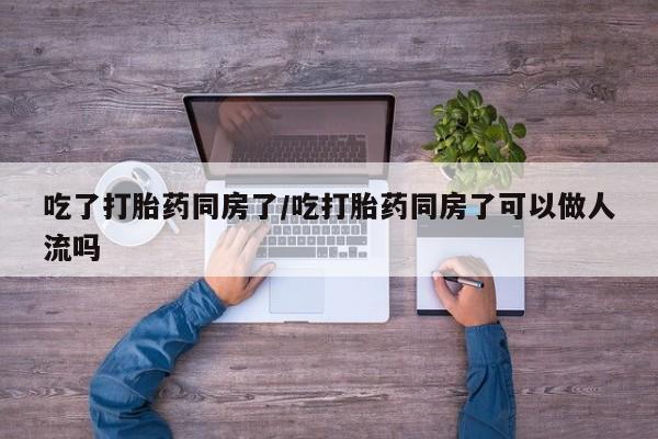 私人卖打胎药微信微信誉好的商家！吃了打胎药同房了/吃打胎药同房了可以做人流吗