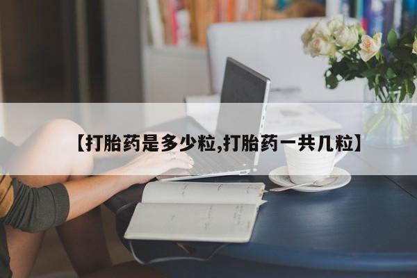 私人卖打胎药微信微信誉好的商家！【打胎药是多少粒,打胎药一共几粒】