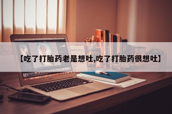 私人卖打胎药微信微信誉好的商家！【吃了打胎药老是想吐,吃了打胎药很想吐】