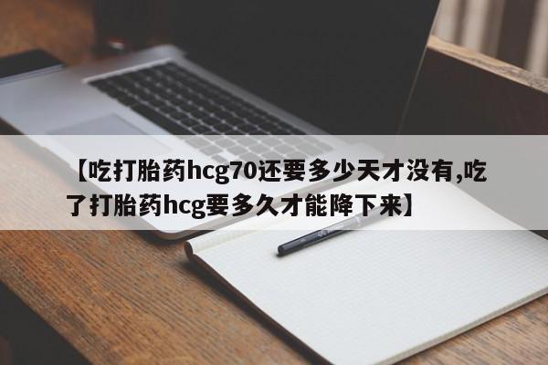 私人卖打胎药微信微信誉好的商家！【吃打胎药hcg70还要多少天才没有,吃了打胎药hcg要多久才能降下来】