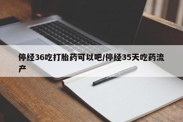 私人卖打胎药微信微信誉好的商家！停经36吃打胎药可以吧/停经35天吃药流产