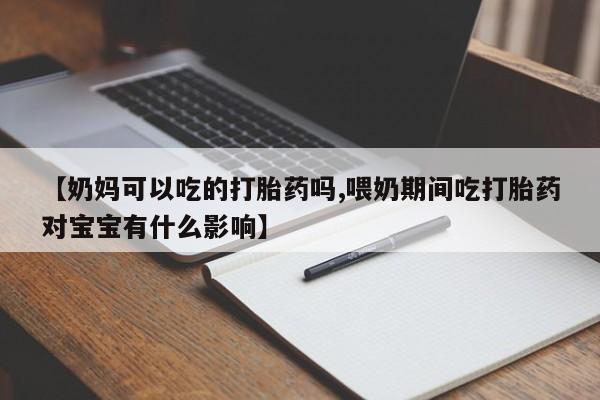私人卖打胎药微信微信誉好的商家！【奶妈可以吃的打胎药吗,喂奶期间吃打胎药对宝宝有什么影响】