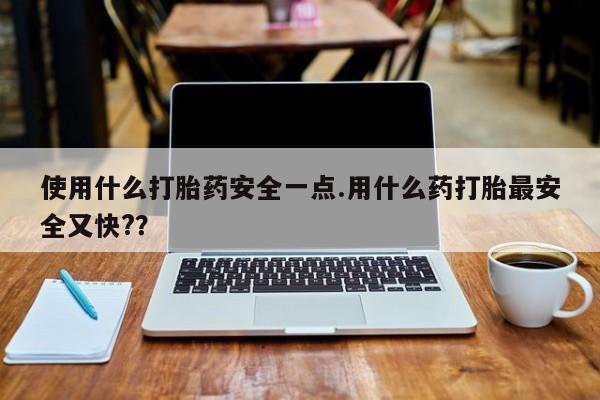 私人卖打胎药微信微信誉好的商家！使用什么打胎药安全一点.用什么药打胎最安全又快?？