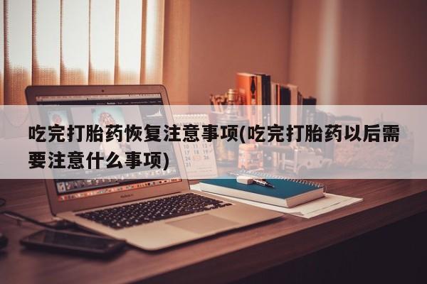 私人卖打胎药微信微信誉好的商家！吃完打胎药恢复注意事项(吃完打胎药以后需要注意什么事项)