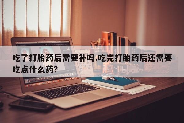 私人卖打胎药微信微信誉好的商家！吃了打胎药后需要补吗.吃完打胎药后还需要吃点什么药？