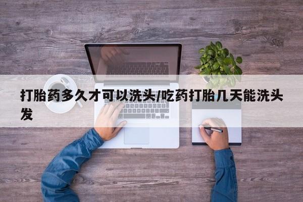 私人卖打胎药微信微信誉好的商家！打胎药多久才可以洗头/吃药打胎几天能洗头发