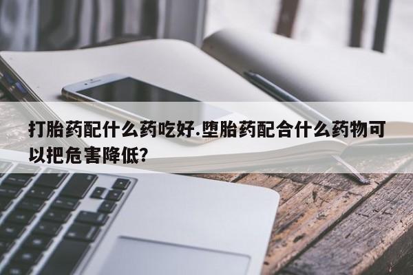 私人卖打胎药微信微信誉好的商家!打胎药配什么药吃好.堕胎药配合什么药物可以把危害降低?