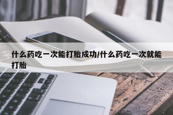 私人卖打胎药微信微信誉好的商家!什么药吃一次能打胎成功/什么药吃一次就能打胎