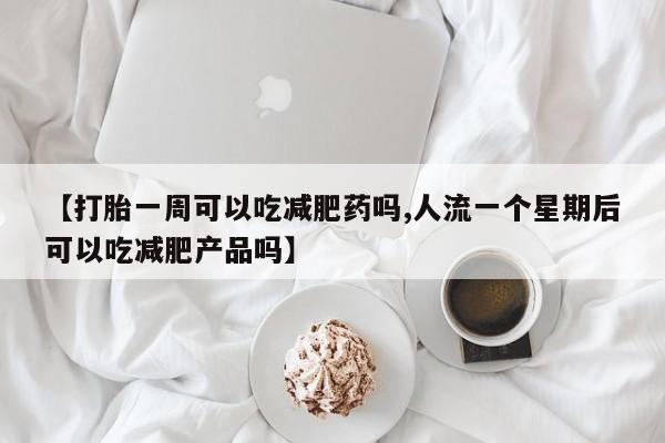 私人卖打胎药微信微信誉好的商家！【打胎一周可以吃减肥药吗,人流一个星期后可以吃减肥产品吗】