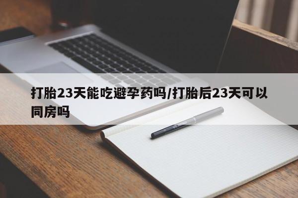 私人卖打胎药微信微信誉好的商家！打胎23天能吃避孕药吗/打胎后23天可以同房吗