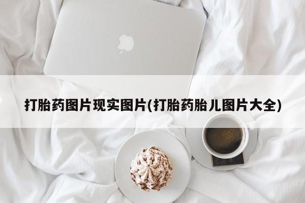 私人卖打胎药微信微信誉好的商家！打胎药图片现实图片(打胎药胎儿图片大全)