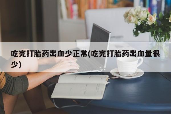 私人卖打胎药微信微信誉好的商家!吃完打胎药出血少正常(吃完打胎药出血量很少)