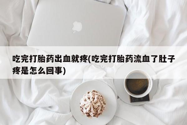 私人卖打胎药微信微信誉好的商家！吃完打胎药出血就疼(吃完打胎药流血了肚子疼是怎么回事)