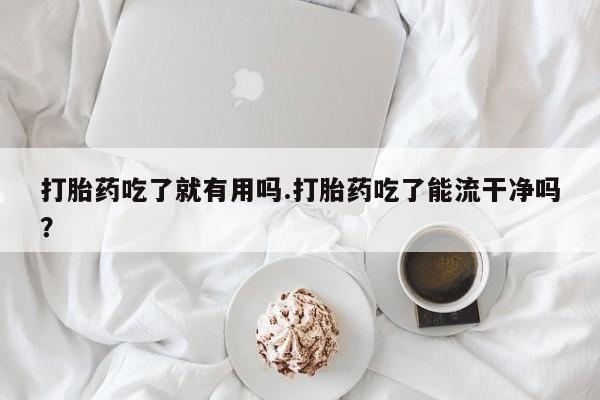 私人卖打胎药微信微信誉好的商家！打胎药吃了就有用吗.打胎药吃了能流干净吗？