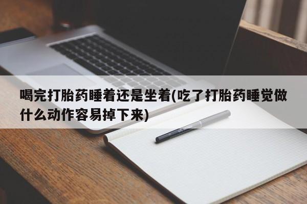 私人卖打胎药微信微信誉好的商家!喝完打胎药睡着还是坐着(吃了打胎药睡觉做什么动作容易掉下来)
