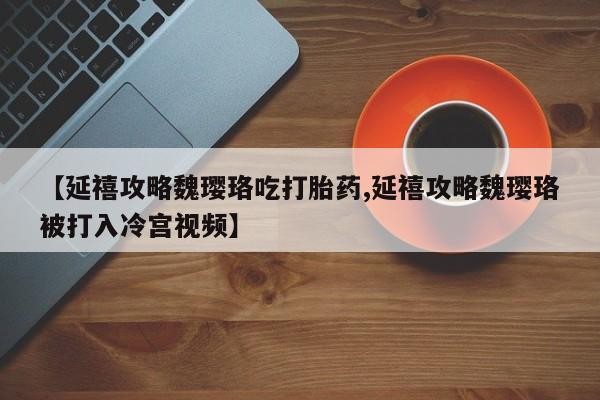 私人卖打胎药微信微信誉好的商家！【延禧攻略魏璎珞吃打胎药,延禧攻略魏璎珞被打入冷宫视频】