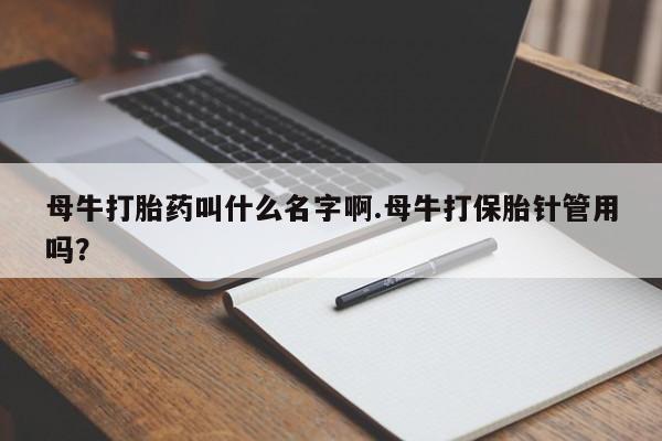 私人卖打胎药微信微信誉好的商家！母牛打胎药叫什么名字啊.母牛打保胎针管用吗？