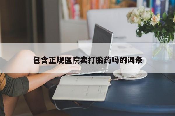 私人卖打胎药微信微信誉好的商家！包含正规医院卖打胎药吗的词条