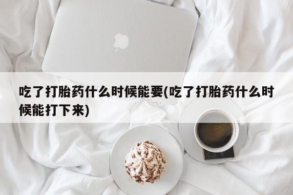 私人卖打胎药微信微信誉好的商家！吃了打胎药什么时候能要(吃了打胎药什么时候能打下来)