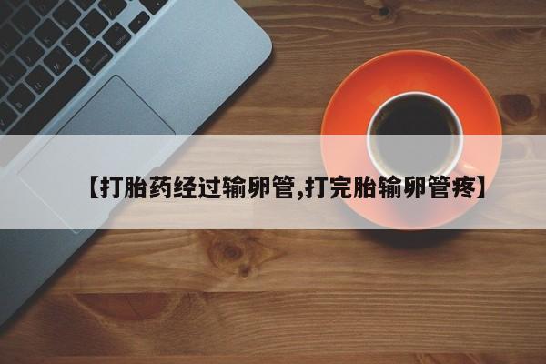 私人卖打胎药微信微信誉好的商家！【打胎药经过输卵管,打完胎输卵管疼】