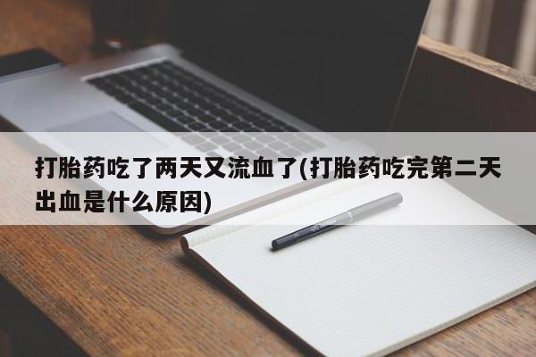 私人卖打胎药微信微信誉好的商家！打胎药吃了两天又流血了(打胎药吃完第二天出血是什么原因)