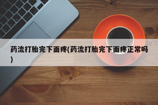 私人卖打胎药微信微信誉好的商家！药流打胎完下面疼(药流打胎完下面疼正常吗)