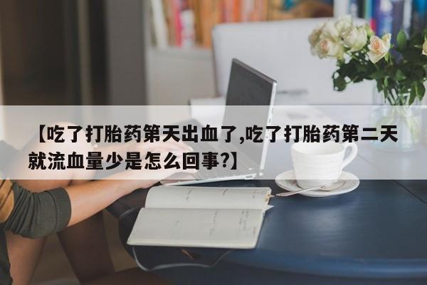 私人卖打胎药微信微信誉好的商家！【吃了打胎药第天出血了,吃了打胎药第二天就流血量少是怎么回事?】