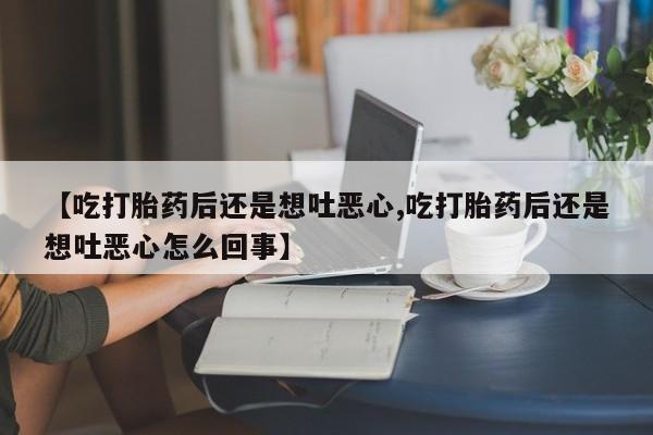 私人卖打胎药微信微信誉好的商家！【吃打胎药后还是想吐恶心,吃打胎药后还是想吐恶心怎么回事】