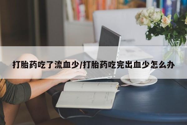 私人卖打胎药微信微信誉好的商家！打胎药吃了流血少/打胎药吃完出血少怎么办
