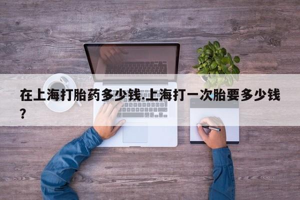 私人卖打胎药微信微信誉好的商家！在上海打胎药多少钱.上海打一次胎要多少钱？