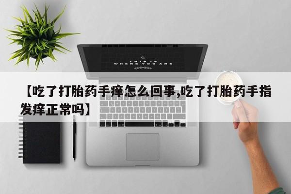 私人卖打胎药微信微信誉好的商家！【吃了打胎药手痒怎么回事,吃了打胎药手指发痒正常吗】