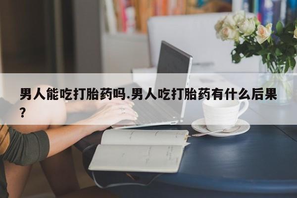 私人卖打胎药微信微信誉好的商家！男人能吃打胎药吗.男人吃打胎药有什么后果？