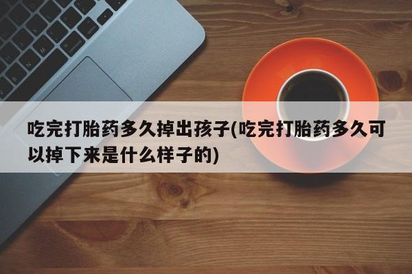 私人卖打胎药微信微信誉好的商家！吃完打胎药多久掉出孩子(吃完打胎药多久可以掉下来是什么样子的)