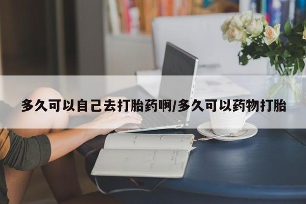 私人卖打胎药微信微信誉好的商家！多久可以自己去打胎药啊/多久可以药物打胎