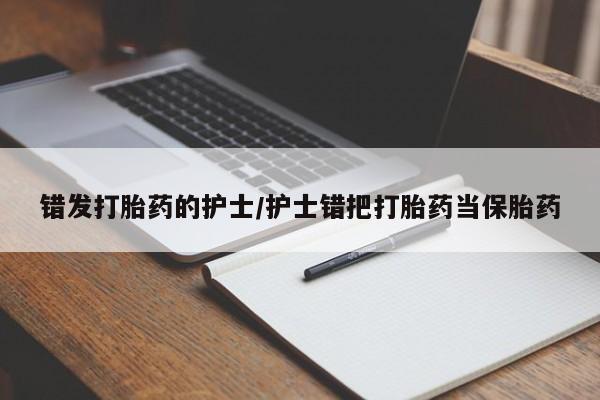 私人卖打胎药微信微信誉好的商家！错发打胎药的护士/护士错把打胎药当保胎药