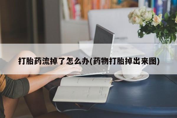 私人卖打胎药微信微信誉好的商家！打胎药流掉了怎么办(药物打胎掉出来图)