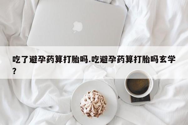 私人卖打胎药微信微信誉好的商家！吃了避孕药算打胎吗.吃避孕药算打胎吗玄学？