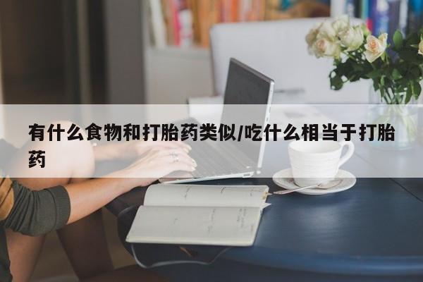 私人卖打胎药微信微信誉好的商家！有什么食物和打胎药类似/吃什么相当于打胎药