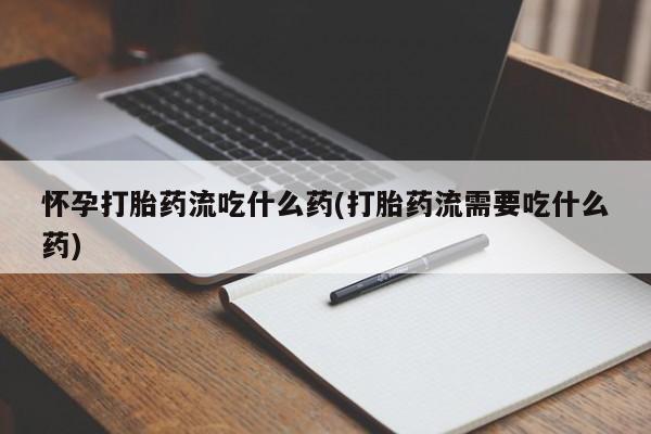 私人卖打胎药微信微信誉好的商家！怀孕打胎药流吃什么药(打胎药流需要吃什么药)
