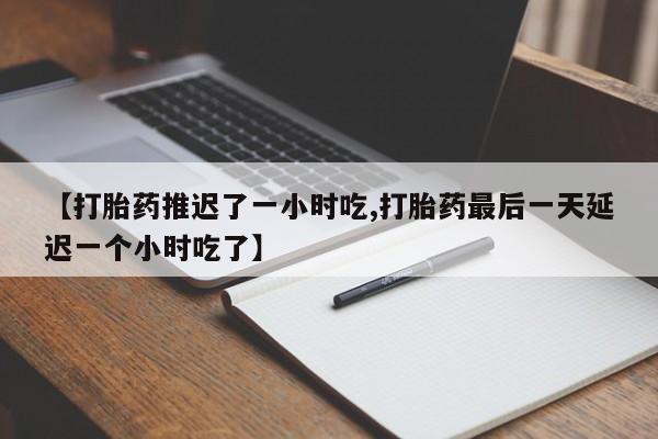 私人卖打胎药微信微信誉好的商家!【打胎药推迟了一小时吃,打胎药最后一天延迟一个小时吃了】