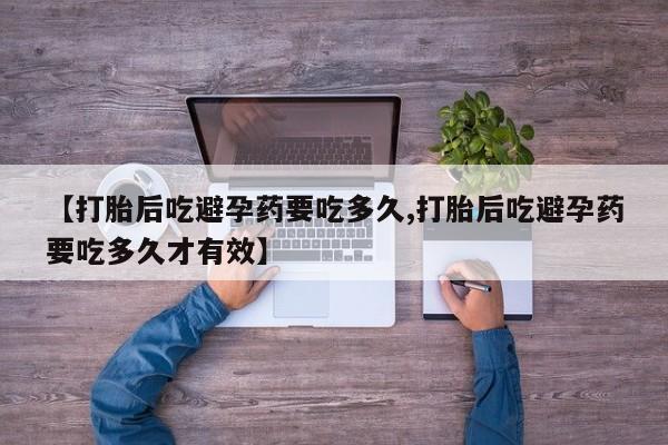 私人卖打胎药微信微信誉好的商家！【打胎后吃避孕药要吃多久,打胎后吃避孕药要吃多久才有效】