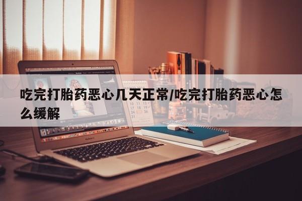 私人卖打胎药微信微信誉好的商家！吃完打胎药恶心几天正常/吃完打胎药恶心怎么缓解