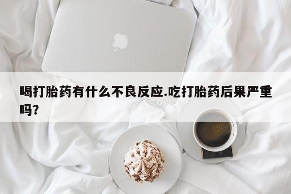 私人卖打胎药微信微信誉好的商家！喝打胎药有什么不良反应.吃打胎药后果严重吗？