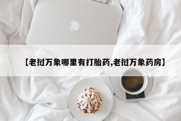 私人卖打胎药微信微信誉好的商家！【老挝万象哪里有打胎药,老挝万象药房】