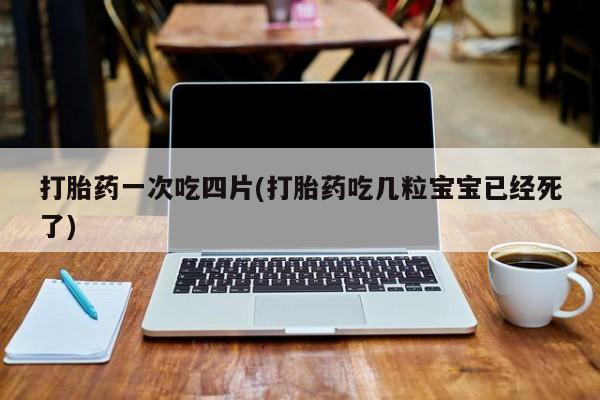 私人卖打胎药微信微信誉好的商家！打胎药一次吃四片(打胎药吃几粒宝宝已经死了)
