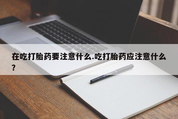 私人卖打胎药微信微信誉好的商家！在吃打胎药要注意什么.吃打胎药应注意什么？