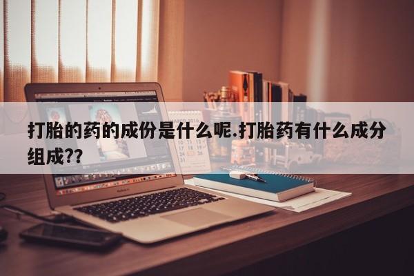 私人卖打胎药微信微信誉好的商家！打胎的药的成份是什么呢.打胎药有什么成分组成?？