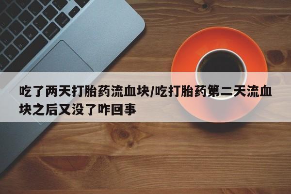 私人卖打胎药微信微信誉好的商家！吃了两天打胎药流血块/吃打胎药第二天流血块之后又没了咋回事